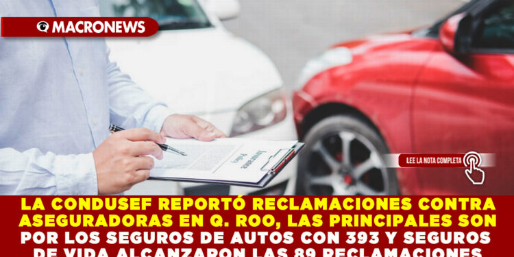 LA CONDUSEF REPORTÓ RECLAMACIONES CONTRA ASEGURADORAS EN Q. ROO, LAS PRINCIPALES SON POR LOS SEGUROS DE AUTOS CON 393 Y SEGUROS DE VIDA ALCANZARON LAS 89 RECLAMACIONES