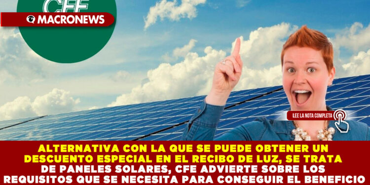 ALTERNATIVA CON LA QUE SE PUEDE OBTENER UN DESCUENTO ESPECIAL EN EL RECIBO DE LUZ, SE TRATA DE PANELES SOLARES, CFE ADVIERTE SOBRE LOS REQUISITOS QUE SE NECESITA PARA CONSEGUIR EL BENEFICIO
