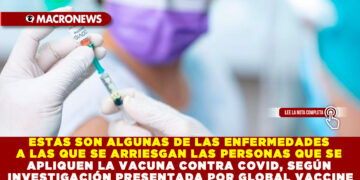 ESTAS SON ALGUNAS DE LAS ENFERMEDADES A LAS QUE SE ARRIESGAN LAS PERSONAS QUE SE APLIQUEN LA VACUNA CONTRA COVID, SEGÚN INVESTIGACIÓN PRESENTADA POR GLOBAL VACCINE DATA NETWORK