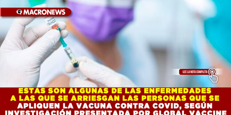 ESTAS SON ALGUNAS DE LAS ENFERMEDADES A LAS QUE SE ARRIESGAN LAS PERSONAS QUE SE APLIQUEN LA VACUNA CONTRA COVID, SEGÚN INVESTIGACIÓN PRESENTADA POR GLOBAL VACCINE DATA NETWORK