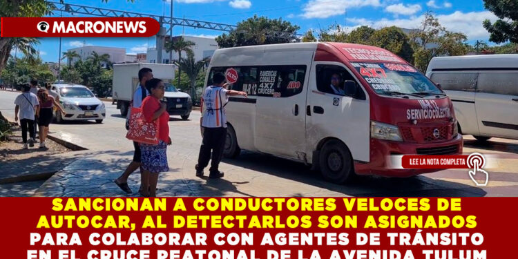SANCIONAN A CONDUCTORES VELOCES DE AUTOCAR, AL DETECTARLOS SON ASIGNADOS PARA COLABORAR CON AGENTES DE TRÁNSITO EN EL CRUCE PEATONAL DE LA AVENIDA TULUM 