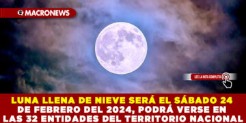 LUNA LLENA DE NIEVE SERÁ EL SÁBADO 24 DE FEBRERO DEL 2024, PODRÁ VERSE EN LAS 32 ENTIDADES DEL TERRITORIO NACIONAL