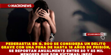 PEDERASTIA EN Q. ROO SE CONSIDERA UN DELITO GRAVE CON UNA PENA DE HASTA 18 AÑOS DE PRISIÓN, SE REPORTAN ANUALMENTE ENTRE 80 Y 85 MIL MENORES QUE SON VÍCTIMAS: INEGI