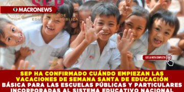 SEP HA CONFIRMADO CUÁNDO EMPIEZAN LAS VACACIONES DE SEMANA SANTA DE EDUCACIÓN BÁSICA PARA LAS ESCUELAS PÚBLICAS Y PARTICULARES INCORPORADAS AL SISTEMA EDUCATIVO NACIONAL 