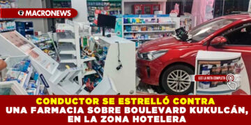 CONDUCTOR SE ESTRELLÓ CONTRA UNA FARMACIA SOBRE BOULEVARD KUKULCÁN, EN LA ZONA HOTELERA 