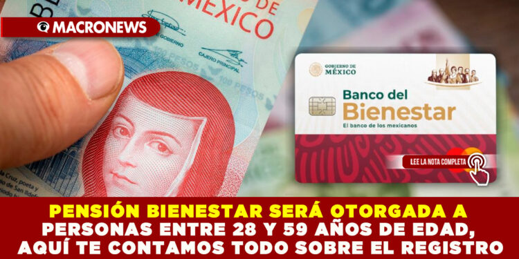 PENSIÓN BIENESTAR SERÁ OTORGADA A PERSONAS ENTRE 28 Y 59 AÑOS DE EDAD, AQUÍ TE CONTAMOS TODO SOBRE EL REGISTRO