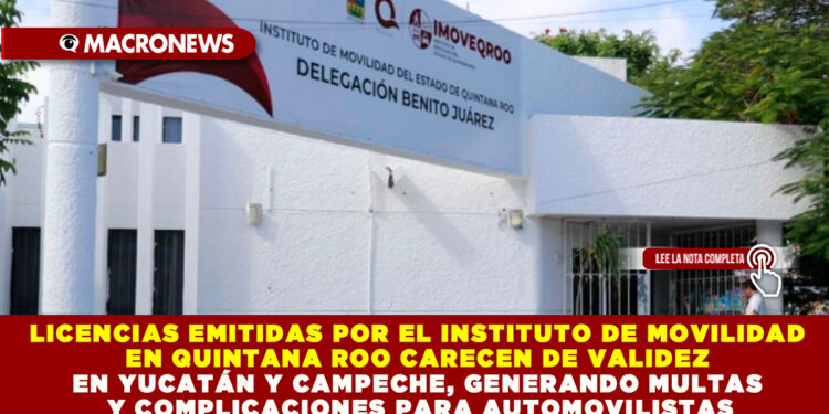 LICENCIAS EMITIDAS POR EL INSTITUTO DE MOVILIDAD EN QUINTANA ROO CARECEN DE VALIDEZ EN YUCATÁN Y CAMPECHE, GENERANDO MULTAS Y COMPLICACIONES PARA AUTOMOVILISTAS