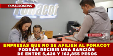 EMPRESAS QUE NO SE AFILIEN AL FONACOT PODRÁN RECIBIR UNA SANCIÓN DE ENTRE 5,428 Y 162,855 PESOS
