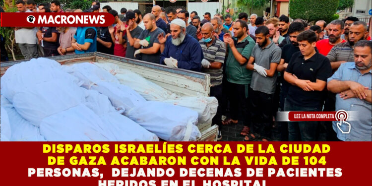 DISPAROS ISRAELÍES CERCA DE LA CIUDAD DE GAZA ACABARON CON LA VIDA DE 104 PERSONAS, DEJANDO DECENAS DE PACIENTES HERIDOS EN EL HOSPITAL