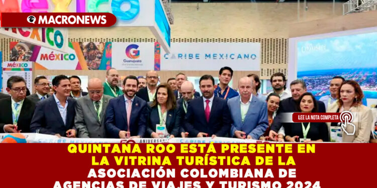 QUINTANA ROO ESTÁ PRESENTE EN LA VITRINA TURÍSTICA DE LA ASOCIACIÓN COLOMBIANA DE AGENCIAS DE VIAJES Y TURISMO 2024