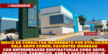 ÍNDICE DE CONSULTAS INCREMENTÓ POR EVOLUCIÓN DE LA GRIPE COMÚN, PACIENTES INGRESAN CON ENFERMEDADES RESPIRATORIAS COMO GRIPE, BRONQUITIS, FARINGITIS, ASMA Y HASTA COVID-19