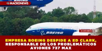 EMPRESA BOEING DESPIDE A ED CLARK, RESPONSABLE DE LOS PROBLEMÁTICOS AVIONES 737 MAX