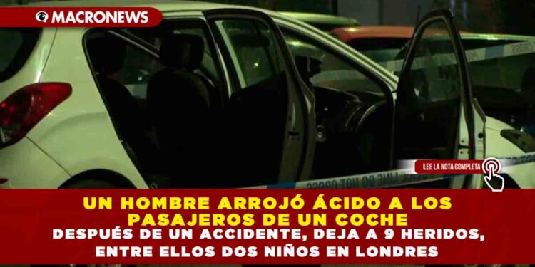 UN HOMBRE ARROJÓ ÁCIDO A LOS PASAJEROS DE UN COCHE DESPUÉS DE UN ACCIDENTE, DEJA A 9 HERIDOS, ENTRE ELLOS DOS NIÑOS EN LONDRES