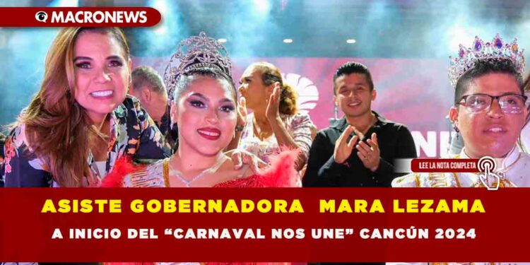 ASISTE GOBERNADORA  MARA LEZAMA A INICIO DEL “CARNAVAL NOS UNE” CANCÚN 2024