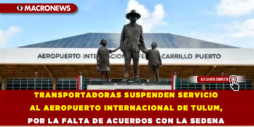 TRANSPORTADORAS SUSPENDEN SERVICIO AL AEROPUERTO INTERNACIONAL DE TULUM, POR LA FALTA DE ACUERDOS CON LA SEDENA