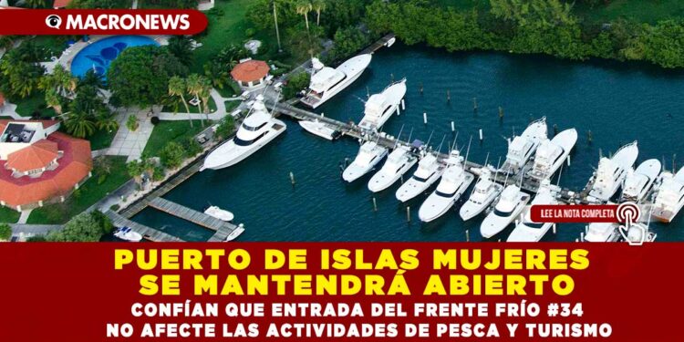 PUERTO DE ISLAS MUJERES SE MANTENDRÁ ABIERTO CONFÍAN QUE ENTRADA DEL FRENTE FRÍO #34 NO AFECTE LAS ACTIVIDADES DE PESCA Y TURISMO