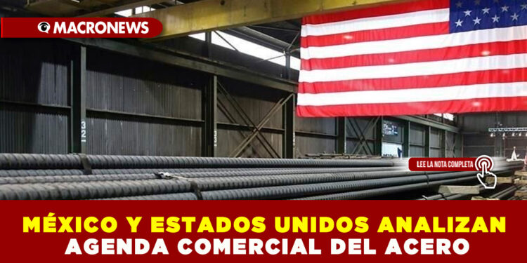 MÉXICO Y ESTADOS UNIDOS ANALIZAN AGENDA COMERCIAL DEL ACERO