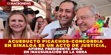 ACUEDUCTO PICACHOS-CONCORDIA EN SINALOA ES UN ACTO DE JUSTICIA, AFIRMA PRESIDENTE AMLO EN INAUGURACIÓN DE LA OBRA