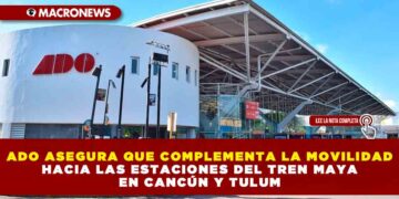ADO ASEGURA QUE COMPLEMENTA LA MOVILIDAD HACIA LAS ESTACIONES DEL TREN MAYA EN CANCÚN Y TULUM