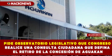 PIDE OBSERVATORIO LEGISLATIVO QUE CONGRESO REALICE UNA CONSULTA CIUDADANA QUE DEFINA EL RETIRO DE LA CONCESIÓN DE AGUAKAN