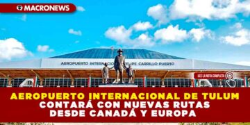 AEROPUERTO INTERNACIONAL DE TULUM CONTARÁ CON NUEVAS RUTAS DESDE CANADÁ Y EUROPA
