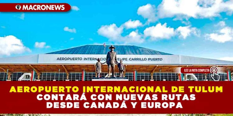 AEROPUERTO INTERNACIONAL DE TULUM CONTARÁ CON NUEVAS RUTAS DESDE CANADÁ Y EUROPA