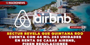 SECTUR REVELA QUE QUINTANA ROO CUENTA CON 44 MIL 263 UNIDADES EN RENTA DE CASAS AIRBNB, PIDEN REGULACIONES