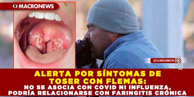 ALERTA POR SÍNTOMAS DE TOSER CON FLEMAS: NO SE ASOCIA CON COVID NI INFLUENZA, PODRÍA RELACIONARSE CON FARINGITIS CRÓNICA