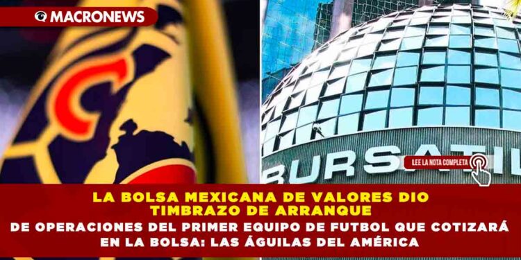 LA BOLSA MEXICANA DE VALORES DIO TIMBRAZO DE ARRANQUE DE OPERACIONES DEL PRIMER EQUIPO DE FUTBOL QUE COTIZARÁ EN LA BOLSA: LAS ÁGUILAS DEL AMÉRICA