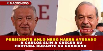 PRESIDENTE AMLO NEGÓ HABER AYUDADO A CARLOS SLIM A CRECER SU FORTUNA DURANTE SU GOBIERNO