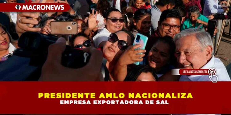 PRESIDENTE AMLO NACIONALIZA EMPRESA EXPORTADORA DE SAL