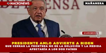 PRESIDENTE AMLO ADVIERTE A BIDEN QUE CERRAR LA FRONTERA NO ES LA SOLUCIÓN Y LA MEDIDA AFECTARÍA A LOS DOS PAÍSES