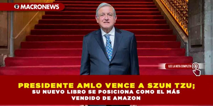 PRESIDENTE AMLO VENCE A SZUN TZU; SU NUEVO LIBRO SE POSICIONA COMO EL MÁS VENDIDO DE AMAZON