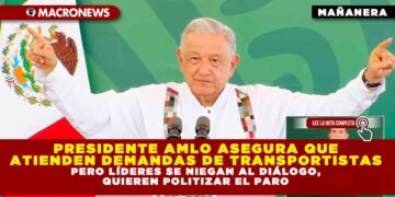 PRESIDENTE AMLO ASEGURA QUE ATIENDEN DEMANDAS DE TRANSPORTISTAS PERO LÍDERES SE NIEGAN AL DIÁLOGO, QUIEREN POLITIZAR EL PARO