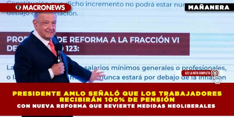 PRESIDENTE AMLO SEÑALÓ QUE LOS TRABAJADORES RECIBIRÁN 100% DE PENSIÓN CON NUEVA REFORMA QUE REVIERTE MEDIDAS NEOLIBERALES