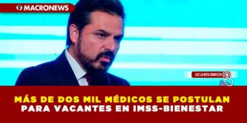 MÁS DE DOS MIL MÉDICOS SE POSTULAN PARA VACANTES EN IMSS-BIENESTAR