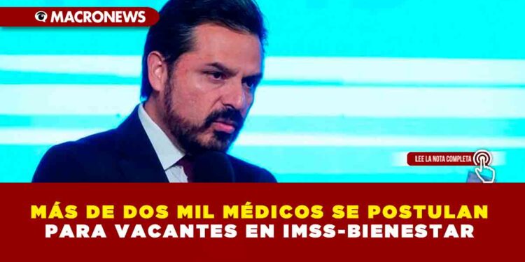 MÁS DE DOS MIL MÉDICOS SE POSTULAN PARA VACANTES EN IMSS-BIENESTAR