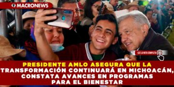 PRESIDENTE AMLO ASEGURA QUE LA TRANSFORMACIÓN CONTINUARÁ EN MICHOACÁN, CONSTATA AVANCES EN PROGRAMAS PARA EL BIENESTAR