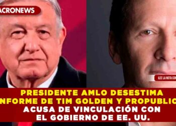 PRESIDENTE AMLO DESESTIMA INFORME DE TIM GOLDEN Y PROPUBLICA; ACUSA DE VINCULACIÓN CON EL GOBIERNO DE EE. UU.