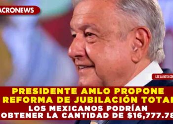 PRESIDENTE AMLO PROPONE REFORMA DE JUBILACIÓN TOTAL; LOS MEXICANOS PODRÍAN OBTENER LA CANTIDAD DE $16,777.78