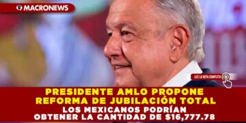 PRESIDENTE AMLO PROPONE REFORMA DE JUBILACIÓN TOTAL; LOS MEXICANOS PODRÍAN OBTENER LA CANTIDAD DE $16,777.78
