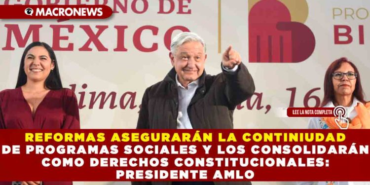 REFORMAS ASEGURARÁN LA CONTINIUDAD DE PROGRAMAS SOCIALES Y LOS CONSOLIDARÁN COMO DERECHOS CONSTITUCIONALES: PRESIDENTE AMLO 