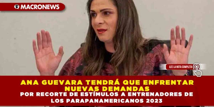 ANA GUEVARA TENDRÁ QUE ENFRENTAR NUEVAS DEMANDAS POR RECORTE DE ESTÍMULOS A ENTRENADORES DE LOS PARAPANAMERICANOS 2023