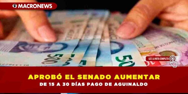APROBÓ EL SENADO AUMENTAR DE 15 A 30 DÍAS PAGO DE AGUINALDO