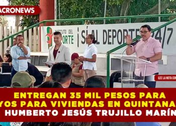 ENTREGAN 35 MIL PESOS PARA APOYOS PARA VIVIENDAS EN QUINTANA ROO: HUMBERTO JESÚS TRUJILLO MARÍN