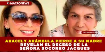 ARACELY ARÁMBULA PIERDE A SU MADRE; REVELAN EL DECESO DE LA SEÑORA SOCORRO JACQUES