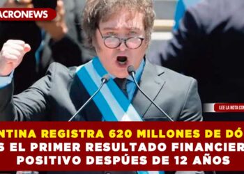 ARGENTINA REGISTRA 620 MILLONES DE DÓLARES; ES EL PRIMER RESULTADO FINANCIERO POSITIVO DESPÚES DE 12 AÑOS