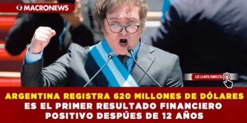 ARGENTINA REGISTRA 620 MILLONES DE DÓLARES; ES EL PRIMER RESULTADO FINANCIERO POSITIVO DESPÚES DE 12 AÑOS