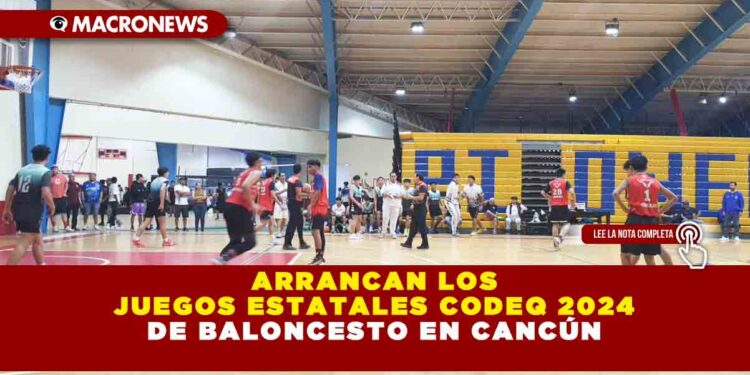 ARRANCAN LOS JUEGOS ESTATALES CODEQ 2024 DE BALONCESTO EN CANCÚN