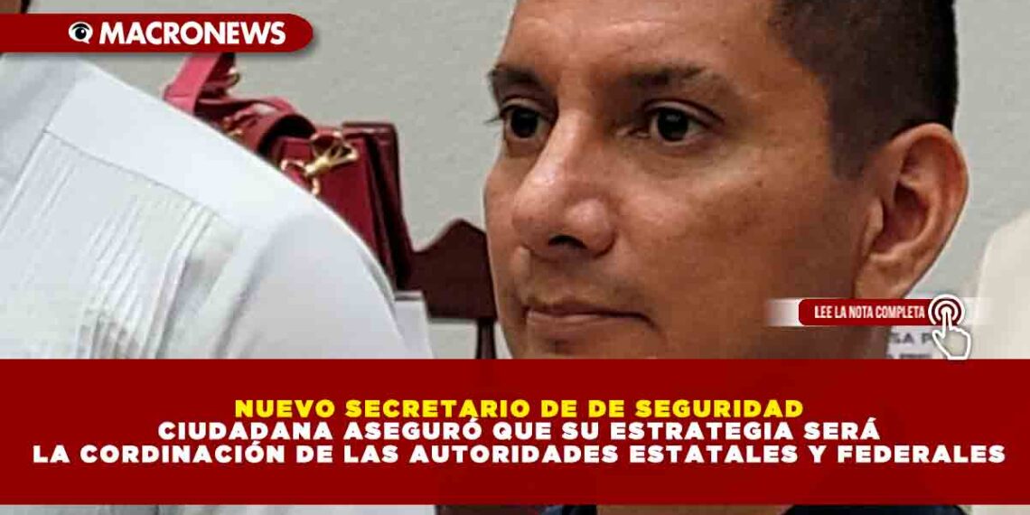 NUEVO SECRETARIO DE DE SEGURIDAD CIUDADANA ASEGURÓ QUE SU ESTRATEGIA SERÁ LA CORDINACIÓN DE LAS AUTORIDADES ESTATALES Y FEDERALES